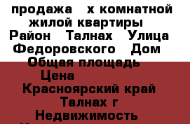 продажа 3-х комнатной жилой квартиры › Район ­ Талнах › Улица ­ Федоровского › Дом ­ 25 › Общая площадь ­ 73 › Цена ­ 1 600 000 - Красноярский край, Талнах г. Недвижимость » Квартиры продажа   
